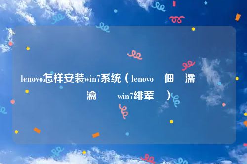 lenovo怎样安装win7系统（lenovo鐢佃剳濡備綍閲嶆柊瀹夎win7绯荤粺）