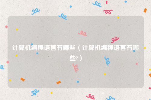 计算机编程语言有哪些(计算机编程语言有哪些?)