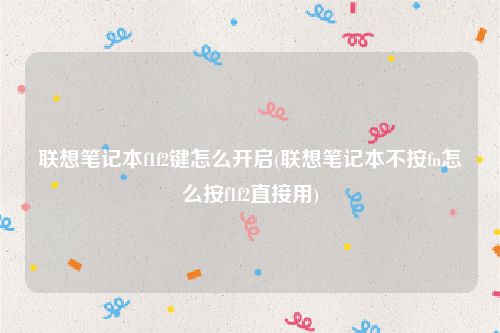 联想笔记本f1f2键怎么开启(联想笔记本不按fn怎么按f1f2直接用)