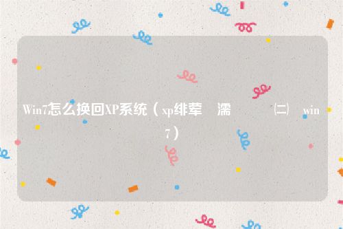 Win7怎么换回XP系统(xp绯荤粺濡備綍鎹㈡垚win7)