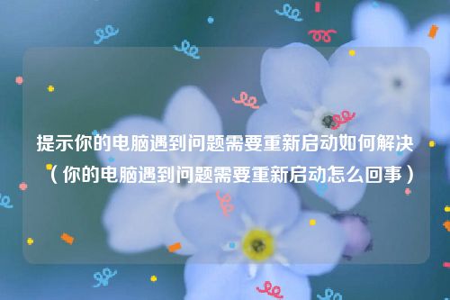 提示你的电脑遇到问题需要重新启动如何解决（你的电脑遇到问题需要重新启动怎么回事）