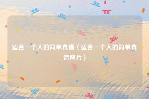 适合一个人的简单食谱(适合一个人的简单食谱图片)