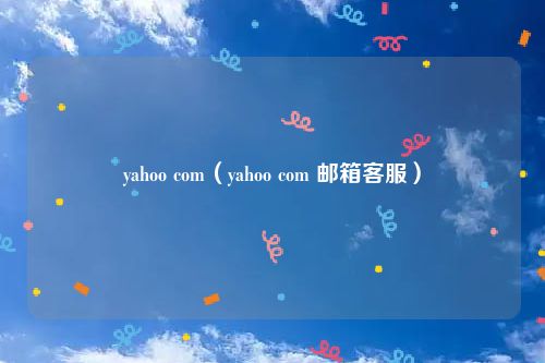 yahoo com（yahoo com 邮箱客服）