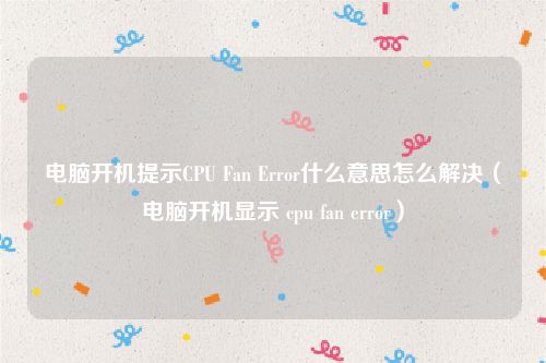 电脑开机提示CPU Fan Error什么意思怎么解决（电脑开机显示 cpu fan error）