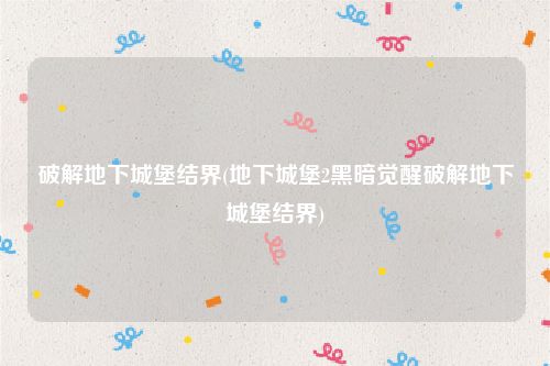 破解地下城堡结界(地下城堡2黑暗觉醒破解地下城堡结界)