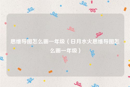 思维导图怎么画一年级(日月水火思维导图怎么画一年级)