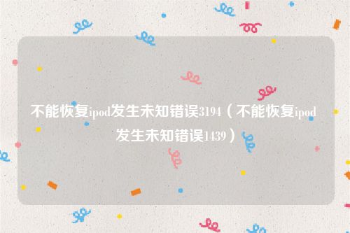 不能恢复ipod发生未知错误3194(不能恢复ipod 发生未知错误1439)