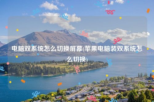 电脑双系统怎么切换屏幕(苹果电脑装双系统怎么切换)