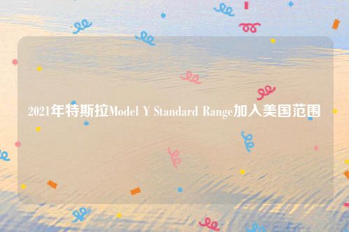 2021年特斯拉Model Y Standard Range加入美国范围