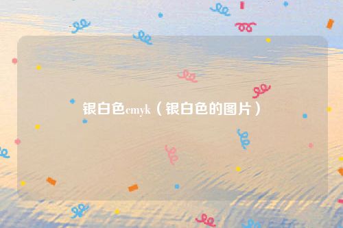 银白色cmyk（银白色的图片）