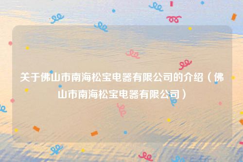 关于佛山市南海松宝电器有限公司的介绍(佛山市南海松宝电器有限公司)