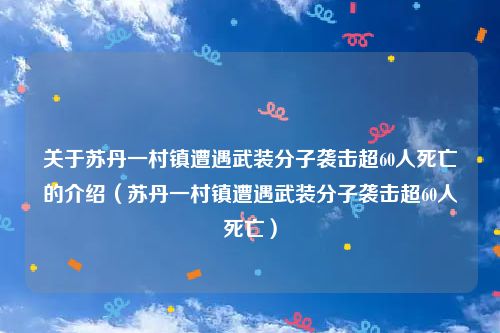 关于苏丹一村镇遭遇武装分子袭击超60人死亡的介绍（苏丹一村镇遭遇武装分子袭击超60人死亡）