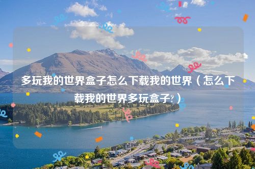 多玩我的世界盒子怎么下载我的世界(怎么下载我的世界多玩盒子?)