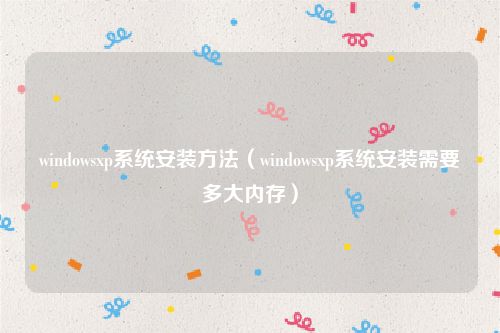 windowsxp系统安装方法（windowsxp系统安装需要多大内存）