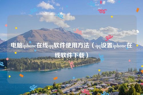 电脑iphone在线qq软件使用方法（qq设置iphone在线软件下载）