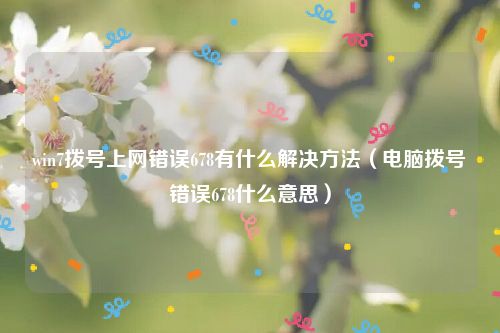 win7拨号上网错误678有什么解决方法（电脑拨号错误678什么意思）