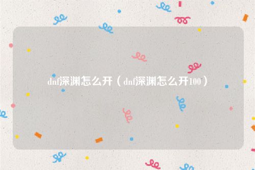 dnf深渊怎么开（dnf深渊怎么开100）