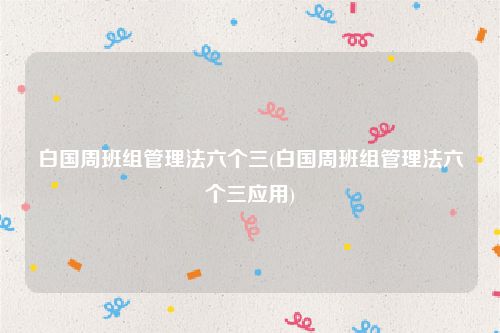 白国周班组管理法六个三(白国周班组管理法六个三应用)