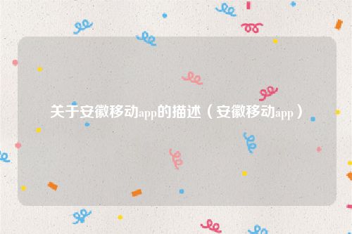 关于安徽移动app的描述(安徽移动app)