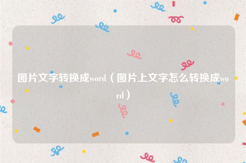 图片文字转换成word（图片上文字怎么转换成word）