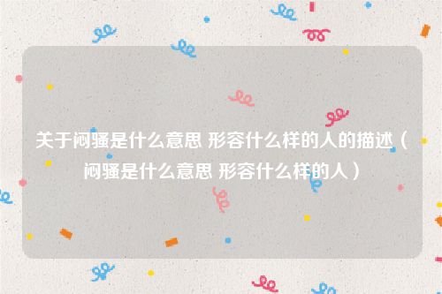 关于闷骚是什么意思 形容什么样的人的描述(闷骚是什么意思 形容什么样的人)