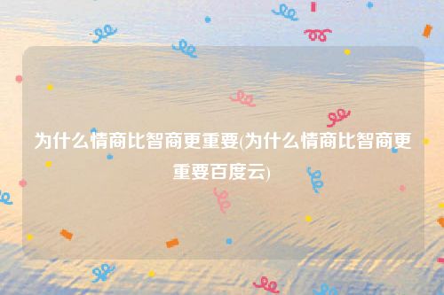 为什么情商比智商更重要(为什么情商比智商更重要百度云)