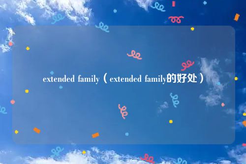 extended family(extended family的好处)