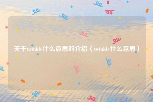 关于twinkle什么意思的介绍（twinkle什么意思）