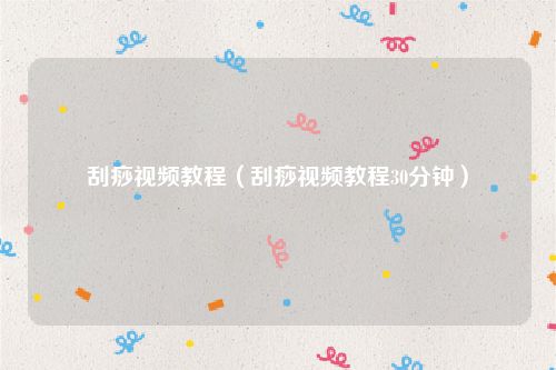 刮痧视频教程（刮痧视频教程30分钟）