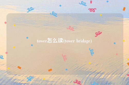 tower怎么读(tower bridage)